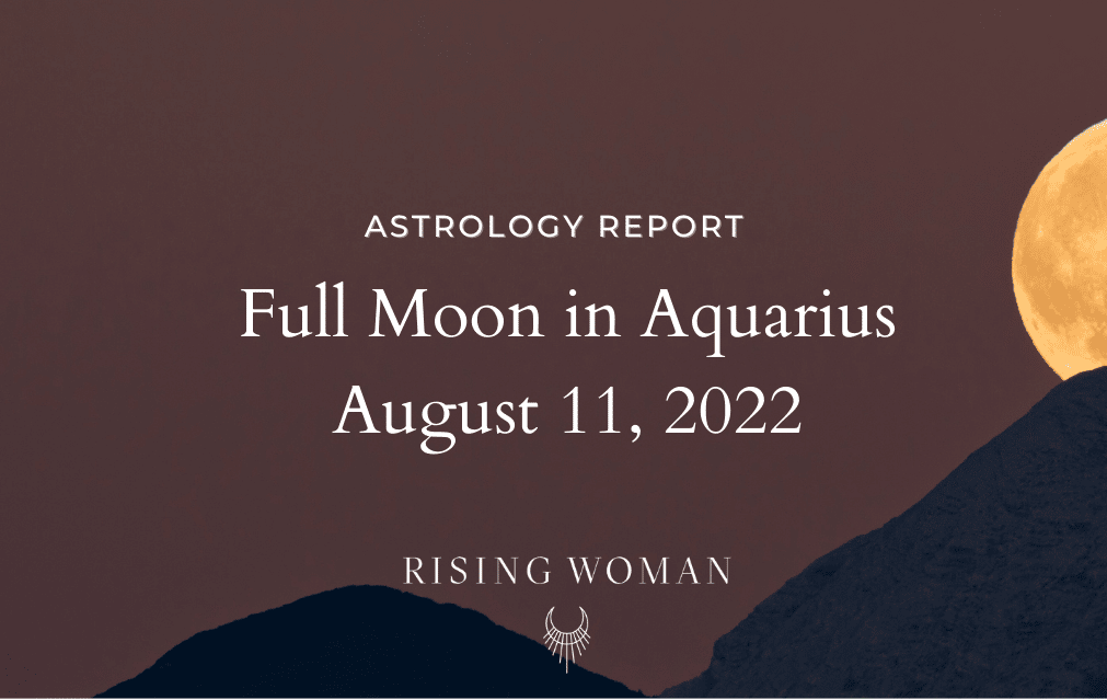 Full Moon in Aquarius ~ August 11, 2022 ~ Theme: Breaking Free