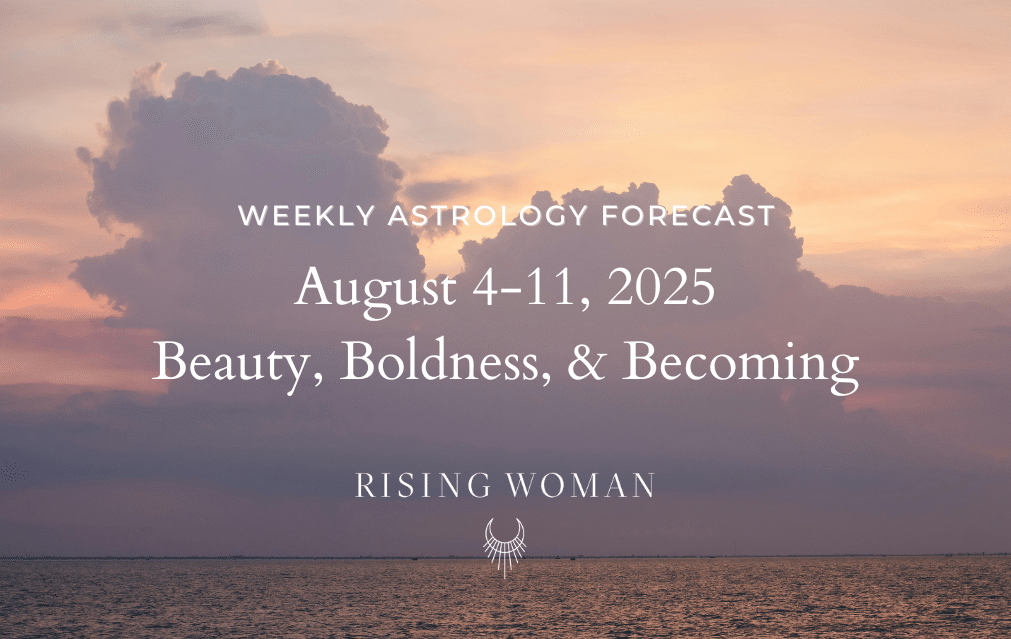 Weekly Astrology Forecast ~ Week of August 4–11, 2025 ~ Beauty, Boldness, & Becoming